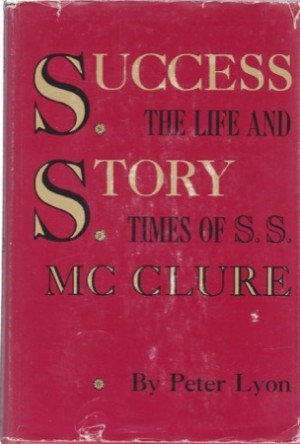 Success Story: The Life and Times of S. S. McClure by: Lyon, Peter