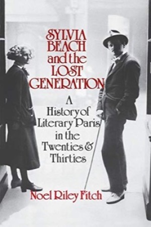 Sylvia Beach and the Lost Generation: A History of Literary Paris in the Twenties and Thirties by: Fitch, Noel Riley