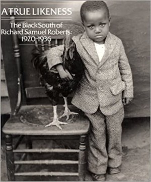TRUE LIKENESS, A : THE BLACK SOUTH OF RICHARD SAMUEL ROBERTS, 1920-1936by: Roberts, Richard Samuel