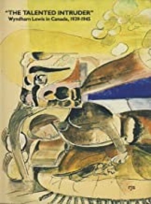 Talented Intruder, The: Wyndham Lewis in Canada, 1939-1945by: Mastin, Catharine M.