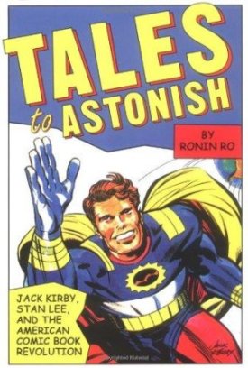 Tales to Astonish: Jack Kirby, Stan Lee, and the American Comic Book Revolutionby: Ro, Ronin