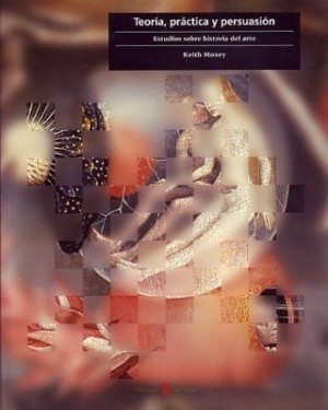 Teoria, practica y persuasion:estudios sobre historia del arteby: Moxey, Keith