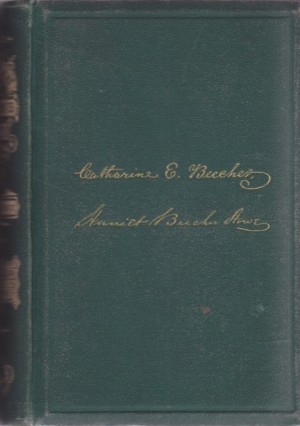 The American Woman's Home Or, Principles of Domestic Science, Being a Guide to the Formation and Maintenance of Economical, Healthful, Beautiful and Christian Homes by: 