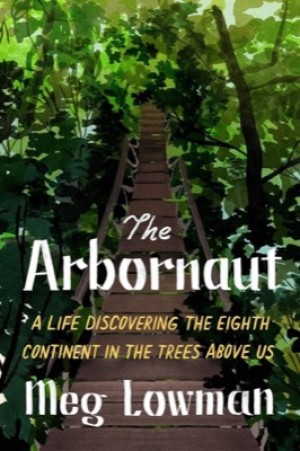 The Arbornaut: A Life Discovering the Eighth Continent in the Trees Above Us (SIGNED COPY)by: Lowman, Meg