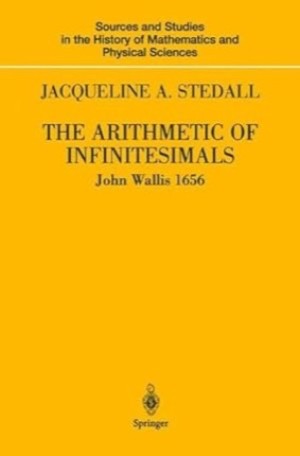The Arithmetic of Infinitesimals: John Wallis, 1656 (Sources and Studies in the History of Mathematics and Physical Sciences)by: Wallis John;/Stedall Jacqueline A. (I