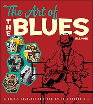 The Art of the Blues: A Visual Treasury of Black Music's Golden Ageby: Bill Dahl