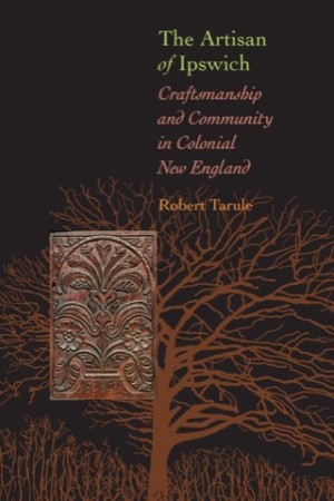 The Artisan of Ipswich: Craftsmanship and Community in Colonial New England by: Robert Tarule