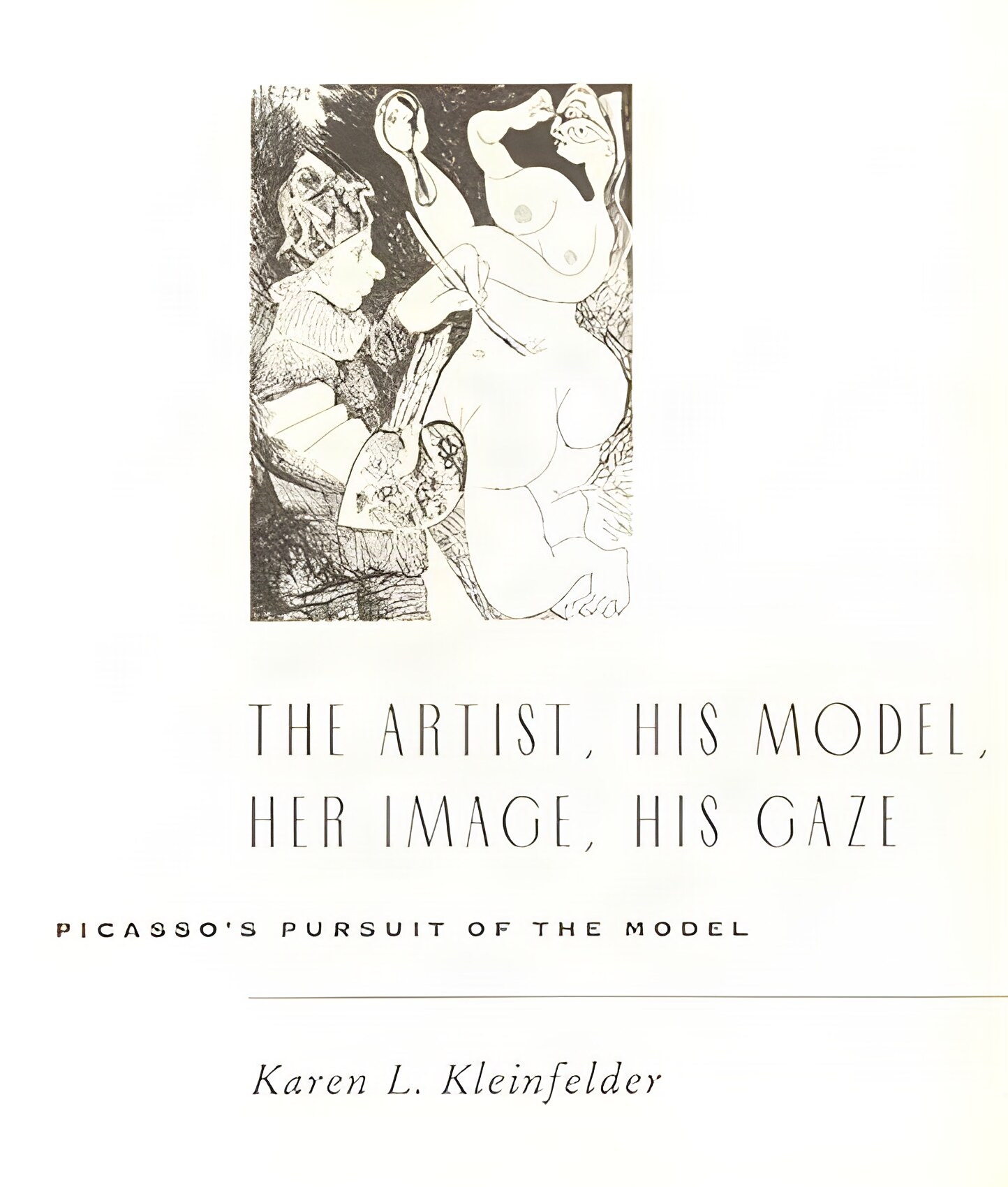 The Artist His Model Her Image His Gaze: Picasso's Pursuit of the Model by: Kleinfelder, Karen L.