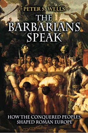 The Barbarians Speak: How the Conquered Peoples Shaped Roman Europeby: Wells, Peter S.