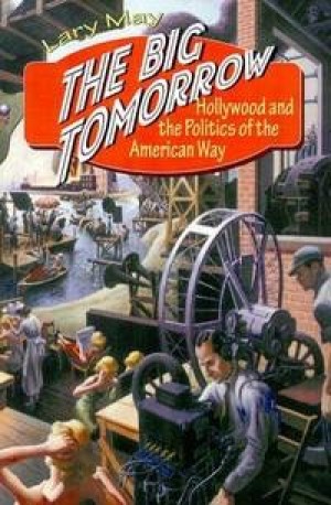 The Big Tomorrow: Hollywood and the Politics of the American Way by: Lary May