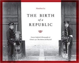 The Birth of a Republic: Francis Stafford's Photographs of China's 1911 Revolution and Beyond (A China Program Book)by: Lu, Hanchao