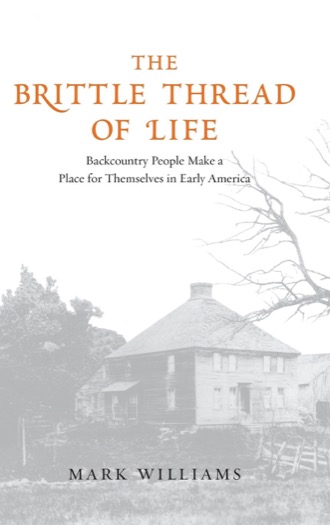 The Brittle Thread of Life: Backcountry People Make a Place for Themselves in Early America by: Williams, Mark Carlson