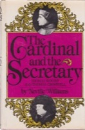 The Cardinal and the Secretary: Thomas Wolsey and Thomas Cromwell by: Neville Williams 