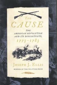 The Cause: The American Revolution and its Discontents, 1773-1783by: Joseph J. Ellis