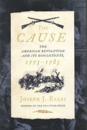 The Cause: The American Revolution and its Discontents, 1773-1783by: Joseph J. Ellis