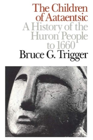 The Children of Aataentsic; A History of the Huron People to 1660 by: Bruce G. Trigger 