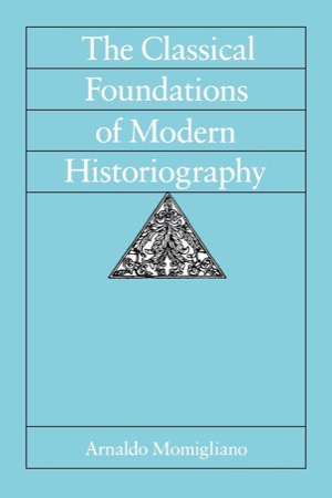 The Classical Foundations of Modern Historiography by: Arnaldo Momigliano/ Riccardo Di Donanto (foreword)