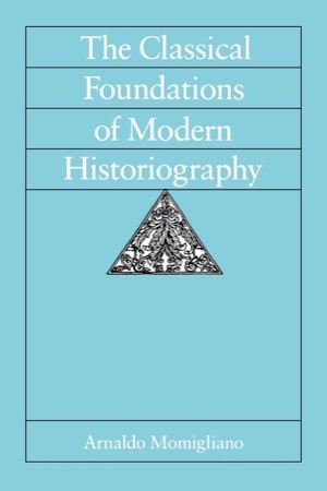 The Classical Foundations of Modern Historiography by: Arnaldo Momigliano/ Riccardo Di Donanto (foreword)