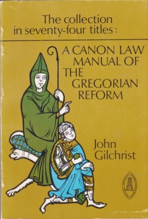 The Collection in Seventy Four Titles: A Canon Law Manual of The Gregorian Reformby: John Gilchrist