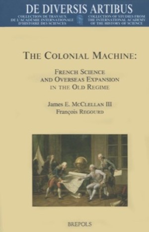 The Colonial Machine: French Science and Overseas Expansion in the Old Regime  by: James McClellan III, /Francois Regourd