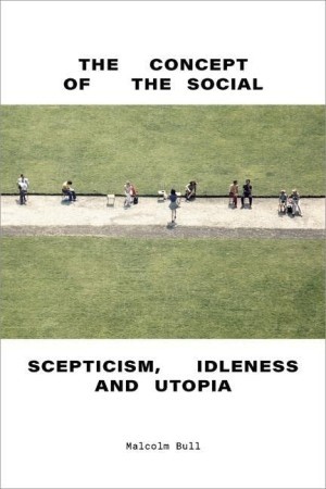 The Concept of the Social: Scepticism, Idleness and Utopiaby: Malcolm Bull 