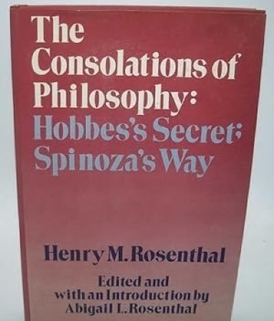 The Consolations of Philosophy: Hobbes's Secret; Spinoza's Way by: Rosenthal, Henry M.