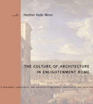 The Culture of Architecture in Enlightenment Rome by: Minor, Heather Hyde