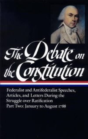 The Debate on the Constitution: Federalist and Antifederalist Speeches Articles and Letters During the Struggle over Ratification Part Two: January to August 1788 by: 