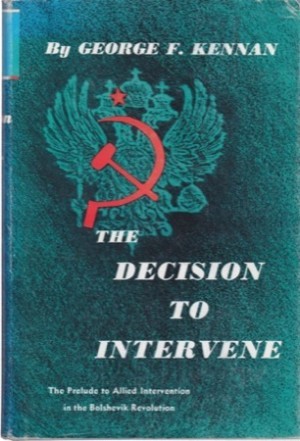 The Decision to Intervene: The Prelude to Allied Intervention in the Bolshevik Revolution by: Kennan, George F.
