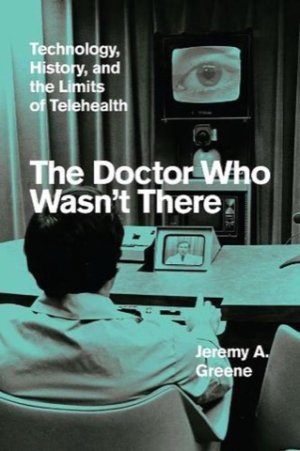 The Doctor Who Wasn't There: Technology, History, and the Limits of Telehealth by: Jeremy A. Greene
