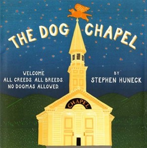 The Dog Chapel: Welcome All Creeds, All Breeds. No Dogmas Allowed (INSCRIBED WITH A DRAWING)by: Huneck, Stephen
