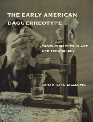 The Early American Daguerreotype: Cross-Currents in Art and Technologyby: Sarah Kate Gillespie