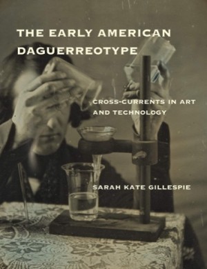 The Early American Daguerreotype: Cross-Currents in Art and Technologyby: Sarah Kate Gillespie