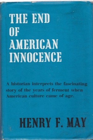 The End of American Innocence: A Study of the First Years of Our Own Time: 1912-1917 by: May, Henry Farnham