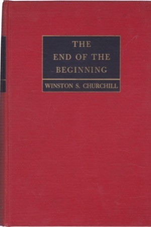 The End of the Beginning: War Speeches by the Rt. Hon. Winston S. Churchill C. H. M. P. by: Winston S. Churchill / Compiled by Charles Eade
