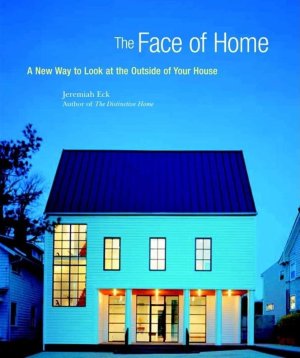 The Face of Home: A New Way to Look at the Outside of Your House by: Eck, Jeremiah