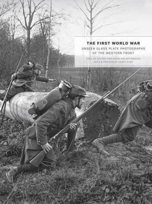 The First World War: Unseen Glass Plate Photographs of the Western Front by Carl De Keyzerby: Carl De Keyzer/David Van Reybrouck 