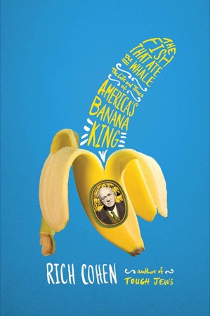 The Fish That Ate the Whale: The Life and Times of America's Banana Kingby: Rich Cohen 