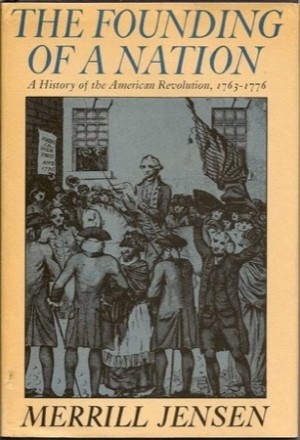The Founding Of A Nation: A History of the American Revolution 1763-1776 by: Merrill Jensen