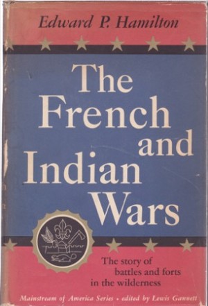 The French and Indian Wars: The Story of Battles and Forts in the Wilderness by: Hamilton, Edward P.