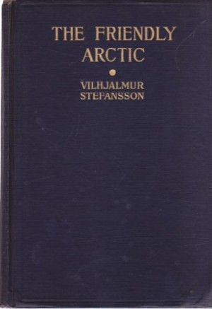 The Friendly Arctic: The Story of Five Years in Polar Regions by: Vilhjalmur Stefansson