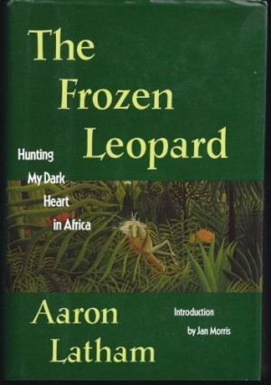 The Frozen Leopard: Hunting My Dark Heart in Africaby: Aaron Latham
