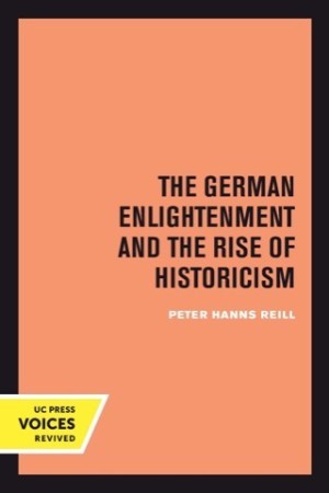 The German Enlightenment and the Rise of Historicism by: Peter H. Reill