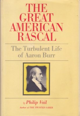 The Great American Rascal: The Turbulent Life of Aaron Burr by: Vail, Philip