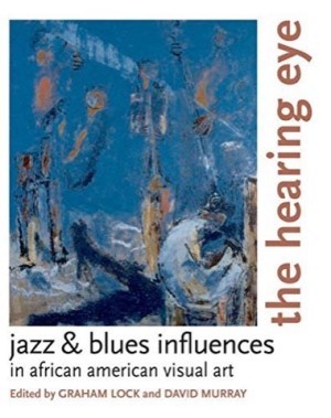 The Hearing Eye: Jazz & Blues Influences in African American Visual Arts by: Graham Lock; David Murray