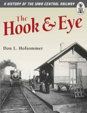 The Hook and Eye: A History of the Iowa Central Railwayby: Don L. Hofsommer