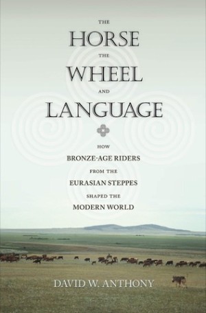 The Horse, the Wheel, and Language: How Bronze-Age Riders from the Eurasian Steppes Shaped the Modern World by: Anthony, David W.