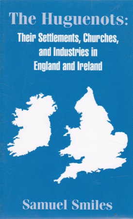 The Huguenots: Their Settlements, Churches, and Industries in England and Ireland: With an Appendix Relating to the Huguenots in America by G.P. Disoswayby: Smiles, S