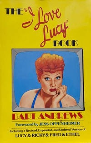 The I Love lucy Book, Including a Revised, Expanded, and Updated Version of Lucy & Ricky & Fred & Ethelby: Bart Andrews