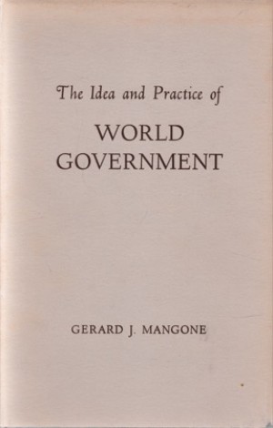 The Idea and Practice of World Government by: Mangone, Gerard J.